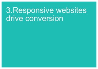 3.Responsive websites 
drive conversion 
 