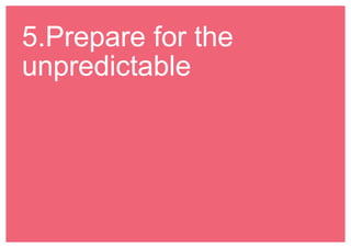 5.Prepare for the 
unpredictable 
 