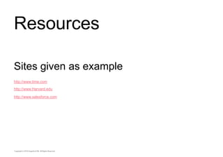 Resources 
Sites given as example 
http://www.time.com 
http://www.Harvard.edu 
http://www.salesforce.com 
 
