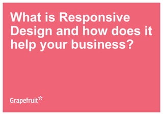 What is Responsive 
Design and how does it 
help your business? 
 