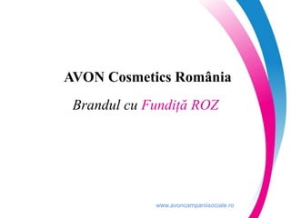 www.avoncampaniisociale.ro
AVON Cosmetics România
Brandul cu Fundiță ROZ
 