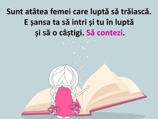Sunt atâtea femei care luptă să trăiască.
E șansa ta să intri și tu în luptă
și să o câștigi. Să contezi.
 