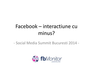Facebook – interactiune cu
minus?
- Social Media Summit Bucuresti 2014 -

 