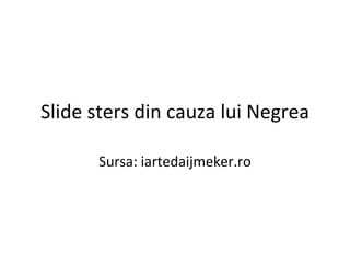 Slide sters din cauza lui Negrea Sursa: iartedaijmeker.ro 