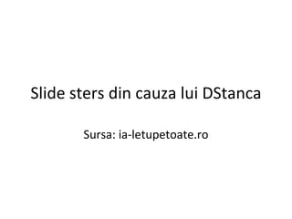 Slide sters din cauza lui DStanca Sursa: ia-letupetoate.ro 