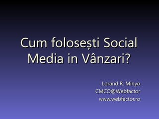 Cum folose ș ti Social Media in V â nzari? Lorand R. Minyo [email_address] ebfactor www.webfactor.ro 