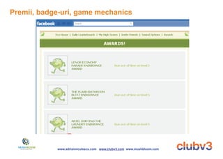 Premii, badge-uri, game mechanics




            www.adrianniculescu.com www.clubv3.com www.mushbloom.com
 
