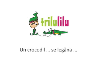 Un crocodil … se legăna ...
 