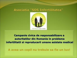 Campanie civica de responsabilizare a autoritatilor din Romania in problema infertilitatii si reproducerii umane asistate medical A avea un copil nu trebuie sa fie un lux! 