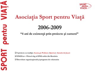 Asociaţia Sport pentru Viaţă 2006-2009 “ 4 ani de existenţă prin proiecte şi oameni” ,[object Object],[object Object],[object Object]
