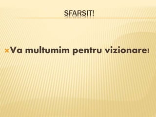 SFARSIT!
Va multumim pentru vizionare!
 