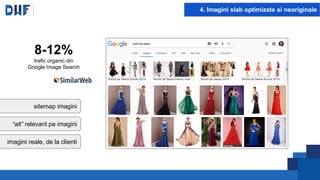 4. Imagini slab optimizate si neoriginale
8-12%
trafic organic din
Google Image Search
sitemap imagini
“alt” relevant pe imagini
imagini reale, de la clienti
 