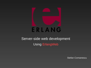Server-side web development Using  ErlangWeb Stefan Comanescu 
