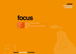 focus
     Objective   Branding & Corporate Campaign
     Client      Focus Plus
     Outputs     Logo, Brochure, Corporate materials, Website
     Year        2008




agencypresentation | branding
 