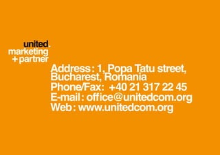 Address: 1, Popa Tatu street,
Bucharest, Romania
Phone/Fax: +40 21 317 22 45
E-mail: office@unitedcom.org
Web: www.unitedcom.org
 
