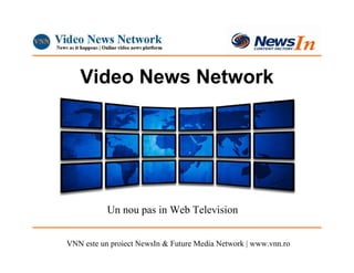 Video News Network




           Un nou pas in Web Television


VNN este un proiect NewsIn & Future Media Network | www.vnn.ro
 