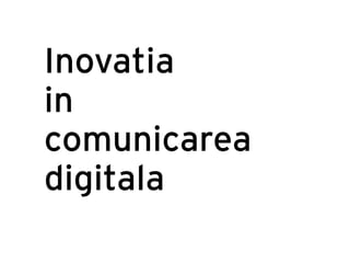 Inovatia
in
comunicarea
digitala
 