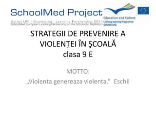 STRATEGII DE PREVENIRE A
   VIOLENŢEI ÎN ŞCOALĂ
         clasa 9 E
              MOTTO:
„Violenta genereaza violenta.” Eschil
 