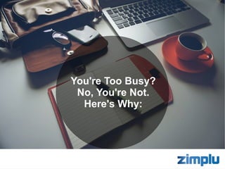You're Too Busy?
No, You're Not.
Here's Why:
 