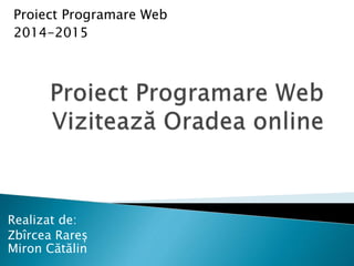 Realizat de:
Zbîrcea Rareș
Miron Cătălin
Proiect Programare Web
2014-2015
 