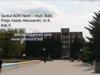 Sediul ADR Nord –  mun. Bălţi, Piaţa Vasile Alecsandri,  nr. 8 , etaj II  tel. 231 61980 E-mail:  [email_address]   Web:  www.adrnord.md 