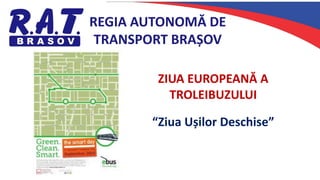 REGIA AUTONOMĂ DE
TRANSPORT BRAȘOV
ZIUA EUROPEANĂ A
TROLEIBUZULUI
“Ziua Ușilor Deschise”
 