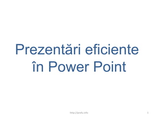 Prezent ă ri eficiente  î n Power Point http://profu.info 