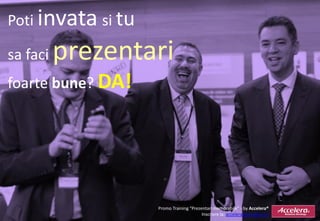 Poti invata si tu

sa faci   prezentari
foarte bune? DA!




                    Promo Training “Prezentari memorabile” - by Accelera®
                                         Inscriere la: accelera@accelera.ro
 
