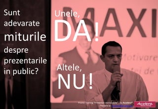 Sunt           Unele,
adevarate
miturile
despre
               DA!
prezentarile
in public?     Altele,
               NU!
                    Promo Training “Prezentari memorabile” - by Accelera®
                                         Inscriere la: accelera@accelera.ro
 