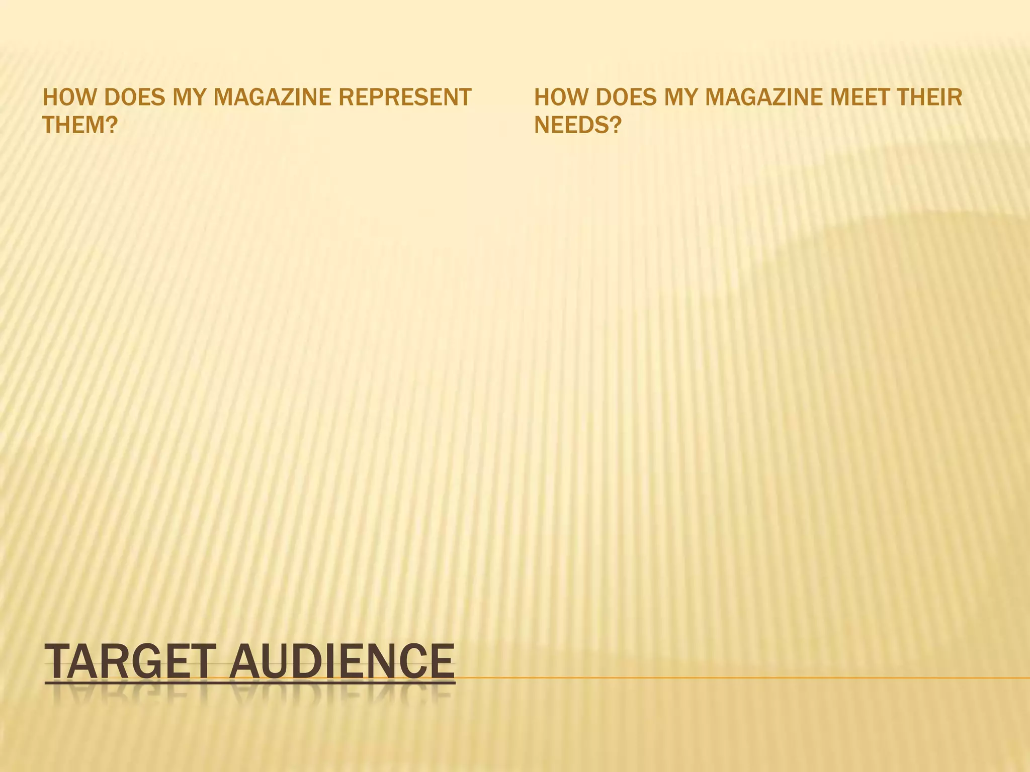 Target audienceHow does my magazine represent them?How does my magazine meet their needs?