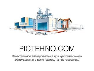 PICTEHNO.COM
Качественное электропитание для чувствительного
оборудования в доме, офисе, на производстве.
 