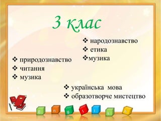 3 клас
 українська мова
 образотворче мистецтво
 природознавство
 читання
 музика
 народознавство
 етика
музика
 