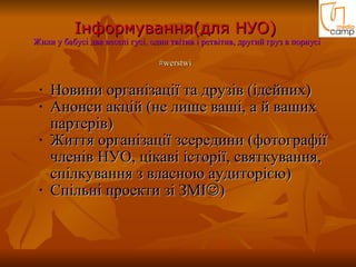 Інформування(для НУО)  Жили у бабусі два веселі гусі. один твітив і ретвітив, другий груз в порнусі   #werstwi   Но вини організації та друзів (ідейних) Анонси акцій (не лише ваші, а й ваших партерів) Життя організації зсередини  (фотограф ії   членів НУО, цікаві історії, святкування, спілкування з власною аудиторією ) Спільні проекти зі ЗМІ  ) 