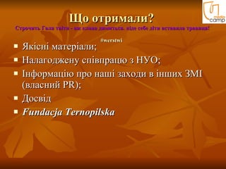 Що отримали?  Строчить Галя твіти - аж клава димиться. ніде себе діти вставила травиця!   #werstwi   Якісні матеріали;  Налагоджену співпрацю з НУО;  Інформацію про наші заходи в інших ЗМІ (власний PR);  Досвід Fundacja Ternopilska 