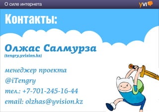 О силе интернета


Контакты:



менеджер проекта
@iTengry
тел.: +7-701-245-16-44
email: olzhas@yvision.kz
 