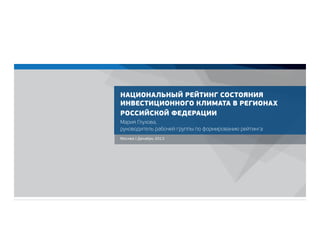 Национальный рейтинг состояния
инвестиционного климата в регионах
Российской Федерации
Мария Глухова,
руководитель рабочей группы по формированию рейтинга
Москва | Декабрь 2013

 