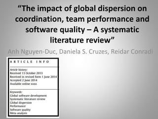 “The impact of global dispersion on
coordination, team performance and
software quality – A systematic
literature review”
Anh Nguyen-Duc, Daniela S. Cruzes, Reidar Conradi
 