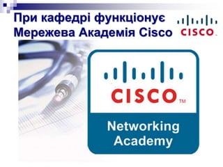 При кафедрі функціонує
Мережева Академія Cisco
 
