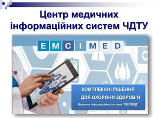 Центр медичних
інформаційних систем ЧДТУ
 