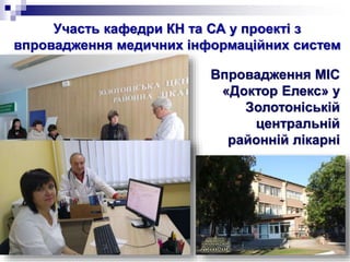 Участь кафедри КН та СА у проекті з
впровадження медичних інформаційних систем
Впровадження МІС
«Доктор Елекс» у
Золотоніській
центральній
районній лікарні
 