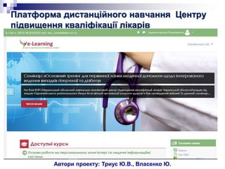 Платформа дистанційного навчання Центру
підвищення кваліфікації лікарів
Автори проекту: Триус Ю.В., Власенко Ю.
 