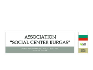 3RD PARTNERSHIP MEETING BURGAS, BULGARIA
01.07 - 04.07.2014
ASSOCIATIONASSOCIATION
“SOCIAL CENTER BURGAS”“SOCIAL CENTER BU...