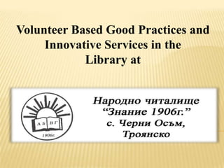 Volunteer Based Good Practices and
     Innovative Services in the
            Library at
 