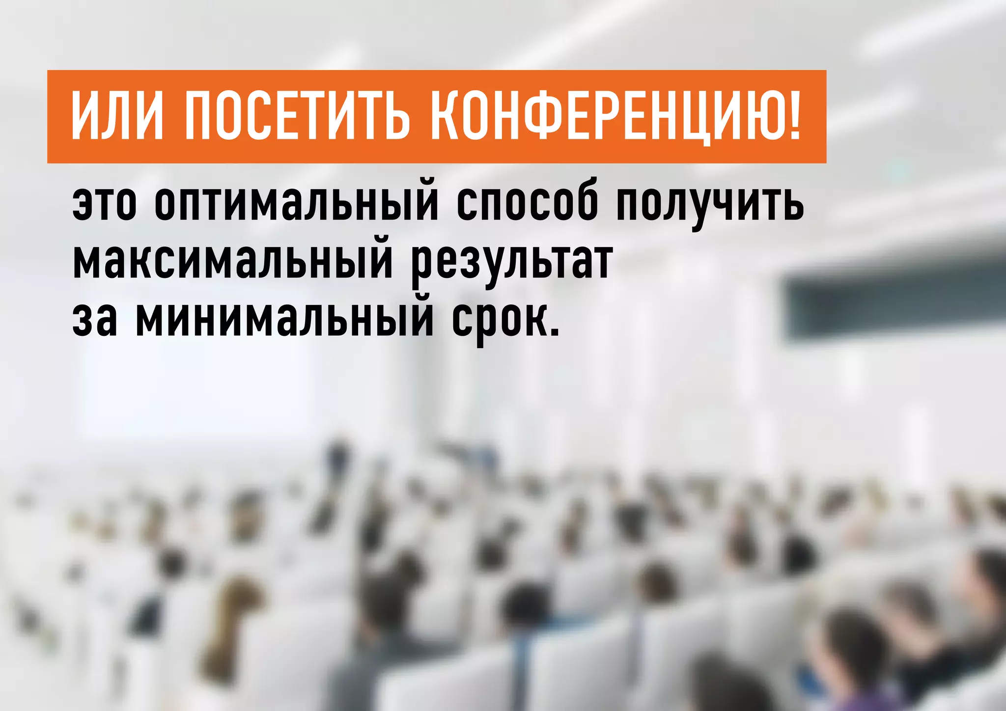 это оптимальный способ получить
максимальный результат
за минимальный срок.
Или посетить конференцию!
 