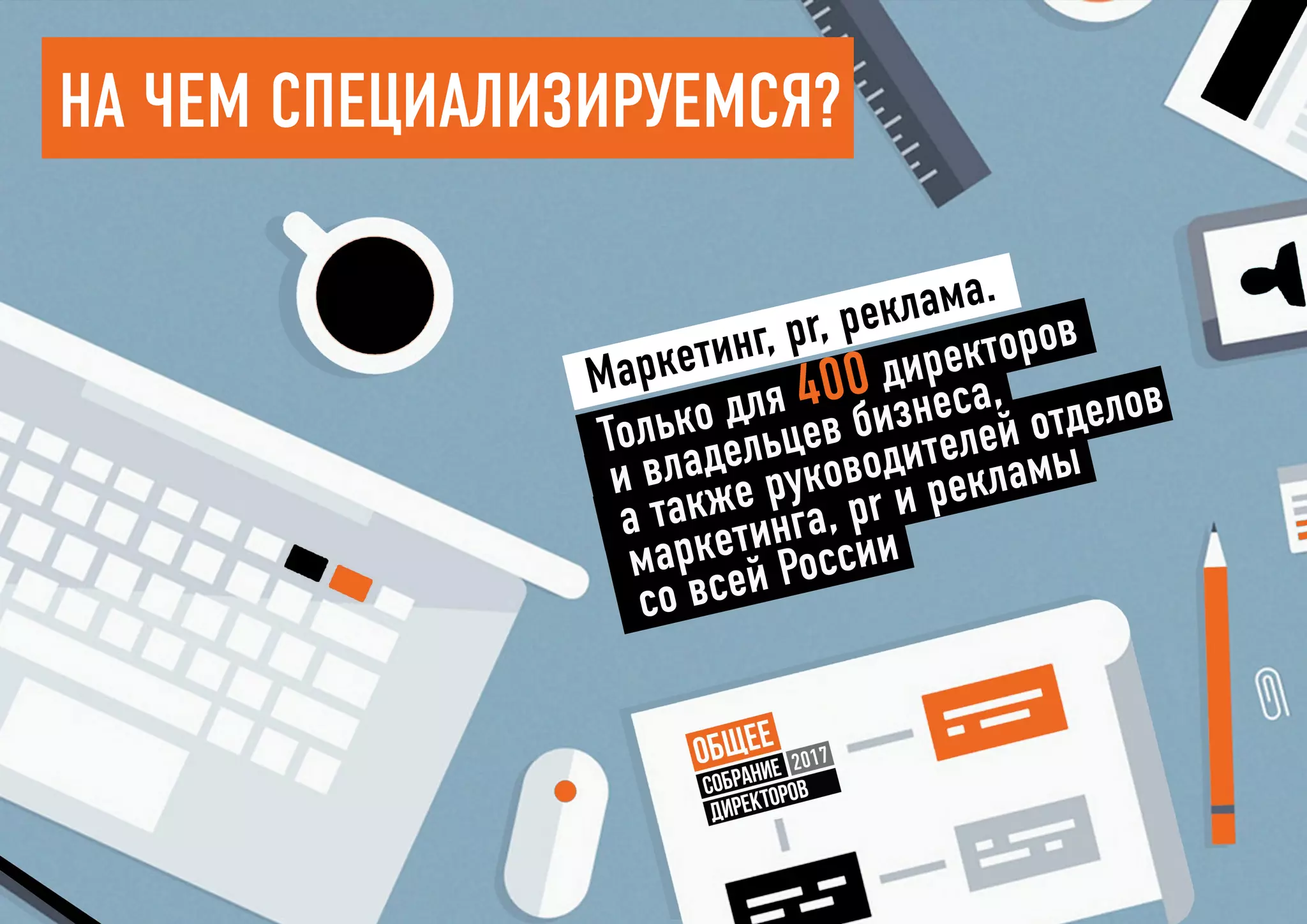 На чем специализируемся?
Маркетинг, pr, реклама.
Только для 400 директоров
и владельцев бизнеса,
а также руководителей отделов
маркетинга, pr и рекламы
со всей России
 