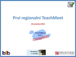 Prvi regionalni TeachMeet
         10. prosinca 2011

            ional
 