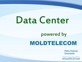 Data Center
     powered by
  MOLDTELECOM
              Petru Fuiorea
              Counselor
 