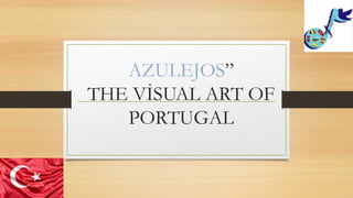 AZULEJOS”
THE VİSUAL ART OF
PORTUGAL
 