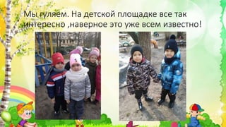 Мы гуляем. На детской площадке все так
интересно ,наверное это уже всем известно!
 