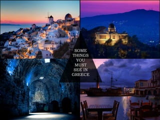 SOME 
THINGS 
YOU 
MUST 
SEE IN 
GREECE 
 